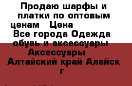 Продаю шарфы и платки по оптовым ценам › Цена ­ 300-2500 - Все города Одежда, обувь и аксессуары » Аксессуары   . Алтайский край,Алейск г.